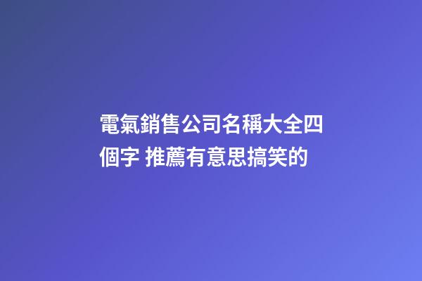 電氣銷售公司名稱大全四個字 推薦有意思搞笑的-第1張-公司起名-玄機派